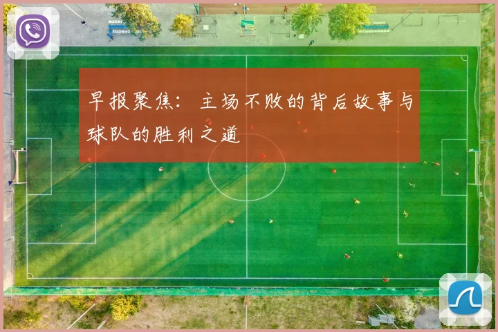 早报聚焦：主场不败的背后故事与球队的胜利之道