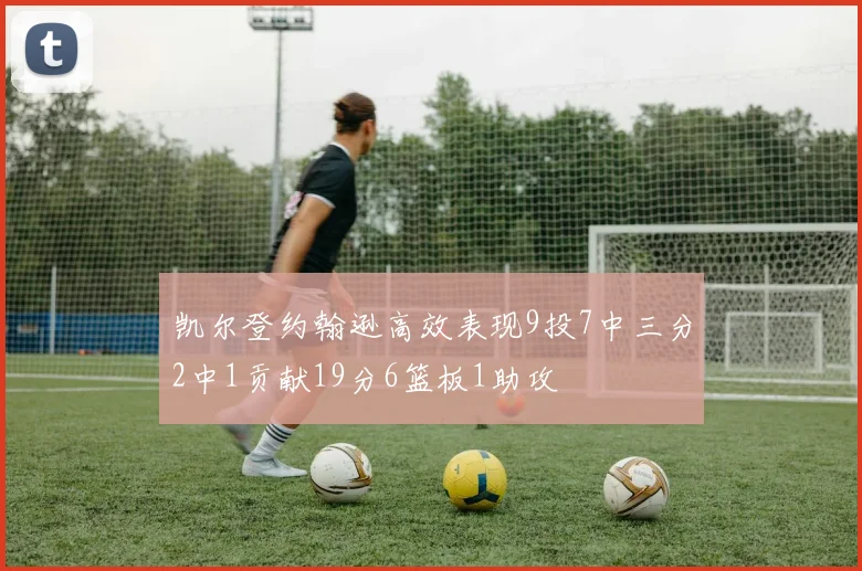 凯尔登约翰逊高效表现9投7中三分2中1贡献19分6篮板1助攻