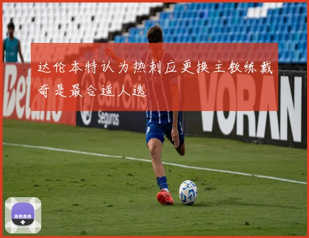 达伦本特认为热刺应更换主教练戴奇是最合适人选