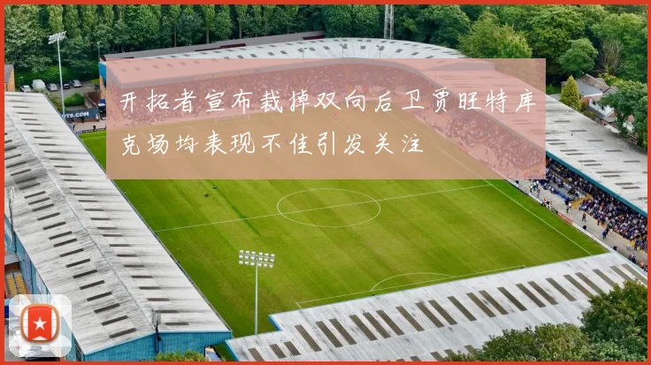 开拓者宣布裁掉双向后卫贾旺特库克场均表现不佳引发关注