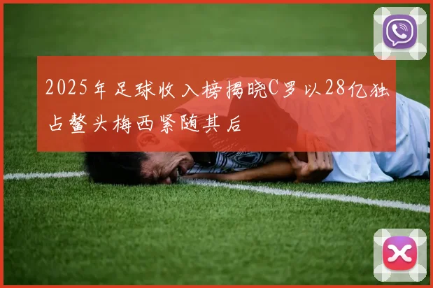 2025年足球收入榜揭晓C罗以28亿独占鳌头梅西紧随其后