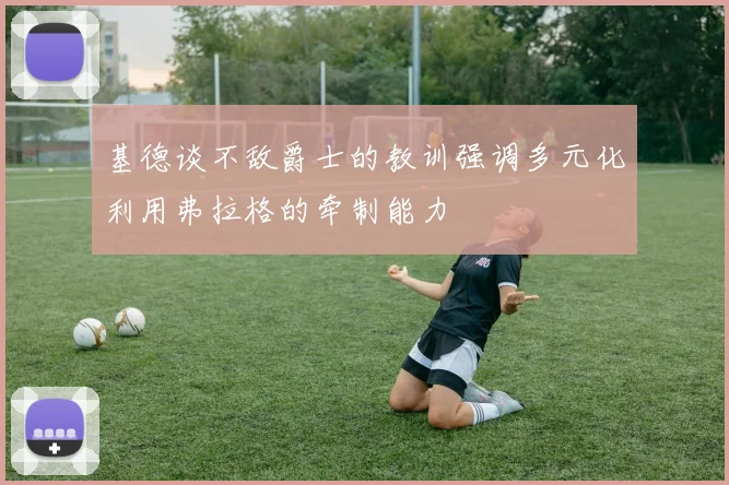 基德谈不敌爵士的教训强调多元化利用弗拉格的牵制能力