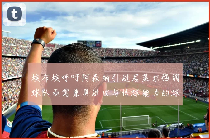 埃布埃呼吁阿森纳引进居莱尔强调球队亟需兼具进攻与传球能力的球员