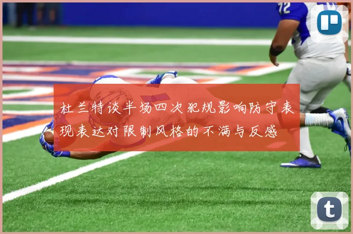 杜兰特谈半场四次犯规影响防守表现表达对限制风格的不满与反感