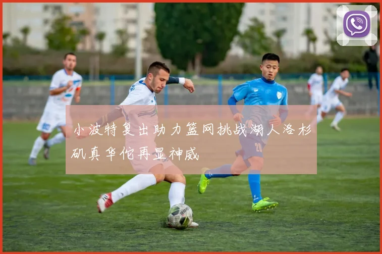 小波特复出助力篮网挑战湖人洛杉矶真华佗再显神威