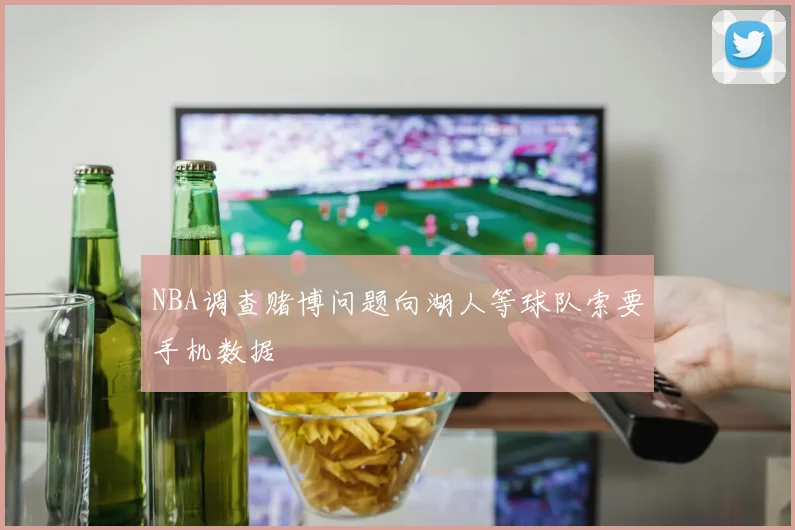 NBA调查赌博问题向湖人等球队索要手机数据