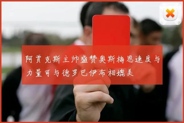 阿贾克斯主帅盛赞奥斯梅恩速度与力量可与德罗巴伊布相媲美